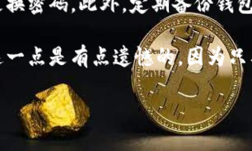 对于“苹果版tp钱包薄饼加载不动”的问题，可能涉及多个方面的原因，比如网络问题、应用设置或者系统兼容性等。以下是一些可能的解决方案和步骤，希望能够帮助您解决这个问题。

1. 检查网络连接
首先，确保您的设备连接到一个稳定的互联网网络。如果您使用的是移动数据，建议切换到Wi-Fi网络，看看是否能够正常加载。有时候，网络不稳定会导致应用程序无法正常加载

2. 更新应用程序
另一个常见的原因是未更新到最新版本。打开App Store，搜索tp钱包，检查是否有可用的更新。更新应用程序不仅能修复一些已知的bug，还能提升性能和安全性

3. 清理缓存和数据
虽然在iOS设备上，清理应用缓存的选项相对较少，但您可以尝试卸载应用程序并重新安装。这样一来，应用程序将会重新获取所有必要的数据

4. 重启设备
有时候，简单的重启可以解决很多问题。长按电源键，滑动以关机，然后再重新开机，重新启动设备后，尝试重新打开tp钱包

5. 检查应用权限
确保tp钱包获得了必要的权限，比如网络权限。这可以在设备的设置里面找到，确保这个应用程序能够访问网络

6. 与客服咨询
如果以上方法依然无效，您可能需要联系tp钱包的客服。他们可以提供更具体的帮助，并能指导您解决问题

7. 反馈和社区交流
有时候，其他用户可能也碰到相同的问题，您可以在相关论坛或者社交媒体上寻求建议。社区的经验分享往往能提供一些意想不到的解决办法

8. 升级iOS版本
某些情况下，无法加载可能与设备的iOS版本有关。确保您的设备是最新的操作系统版本，去“设置”→“通用”→“软件更新”，查看是否有可用的更新

9. 等待官方解决
如果以上方法都无法解决问题，可能是tp钱包的服务器出现了问题。您可以关注其官方网站或者社交媒体，查看官方消息，以便了解系统恢复进展

相关问题解答

h41. 为什么苹果设备上的某些应用程序会加载缓慢或者加载不出来？/h4
加载缓慢或加载不出来的原因可能很多，可能是由于网络问题、设备性能、服务器问题、应用本身的bug等。如果许多用户反馈相同问题，很可能是应用服务器出现了问题。确保您的设备系统和应用程序都是最新版本并保持良好的网络连接，可以有效减少此类问题的发生

h42. 如何保证tp钱包的安全性？/h4
tp钱包作为一款区块链钱包，用户的安全性至关重要。确保打开双重验证功能，不在公共Wi-Fi下进行资产管理，并定期更换密码。此外，定期备份钱包信息，以防意外情况导致的资产损失。长期和非授权的设备访问也应该避免

在使用任何数字钱包时，安全始终是第一位的。有些用户会因为对数字钱包的安全性产生疑虑而选择不使用，真心觉得这一点是有点遗憾的，因为只要遵循相关安全建议，使用数字钱包依然能为我们提供便利和高效的资产管理体验。

希望以上信息能够解答您的疑惑，并帮助您解决tp钱包加载不动的问题。如果有其他问题，欢迎随时提问。