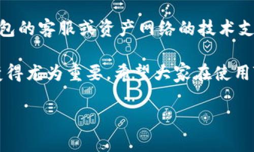 在TP钱包中，充币地址并不是完全相同的。每个区块链或代币都有其独特的充币地址，这使得可以准确地将资产转移到特定的钱包中。接下来，我将详细介绍TP钱包中的充币地址，包括如何生成这些地址、它们的安全性以及如何有效管理。

一、TP钱包简介
TP钱包是一款支持多种区块链的去中心化钱包，用户可以方便地存储、管理和交易各种数字资产。随着区块链技术的不断发展，越来越多的用户开始接触数字货币，TP钱包凭借其易用性和安全性，成为了众多用户的选择。

二、充币地址的生成
在TP钱包中，不同的区块链和代币会生成不同的充币地址。这是因为每种资产在区块链上的标识是独一无二的。举个例子，假设你在TP钱包中存储以太坊（ETH）和比特币（BTC），那么这两种资产会有各自的充币地址，不同链的地址结构也会有所不同。

三、充币地址的安全性
进行数字资产的转移时，充币地址的安全性至关重要。TP钱包采用了多重加密技术，确保用户的充币地址不易被攻击者获取。此外，用户在进行充币时，务必仔细核对地址，如果复制粘贴了错误的地址，可能导致资产的永久丢失，真心觉得这种情况真的让人感到遗憾。

四、如何管理充币地址
为了有效管理充币地址，用户可以在TP钱包内查看自己的充币地址记录。建议用户定期检查与更新自己的充币地址，当更换钱包或新创建钱包时，务必留意新的地址生成。此外，用户可以对每种资产使用不同的标签，以便于日后查询和管理。

五、使用充币地址时需注意的事项
在进行充币时，有几个注意事项：首先，一定要确认地址的正确性。其次，了解每种数字资产的充币规则，有些资产在转入时需要附加标签或memo。如果用户不小心忽略了这些细节，充币过程中可能会出现问题，甚至丢失资产。为了避免这种情况，建议用户在转账前充分研究相关信息。

六、可能相关的问题

h41. TP钱包支持哪些区块链和代币？/h4
TP钱包支持多种主流的区块链网络，比如以太坊、比特币、波场（TRON）、狗狗币等。每种区块链都有其特定的加密货币，同时也支持对应的充币地址，用户在进行充币时要确保所使用的地址对应正确的区块链。

h42. 如何找回错误转账的数字资产？/h4
虽然在数字资产的交易过程中，出错的情况时有发生，但是找回错误转账的数字资产却是一件极具挑战的事情。尽管可以尝试联系TP钱包的客服或资产网络的技术支持，但很多时候，资产一旦被转移到错误的地址，恢复的可能性微乎其微。在这方面，我真心觉得加强用户在操作时的谨慎是非常重要的。

总而言之，TP钱包的充币地址是单独为每种资产生成的，用户在使用时务必认真对待。随着更多用户的加入，安全管理这些充币地址将变得尤为重要。希望大家在使用TP钱包时，能够更好地保护自己的资产，享受数字货币带来的便利与乐趣！

以上就是关于TP钱包充币地址的详细介绍，希望对你有帮助！