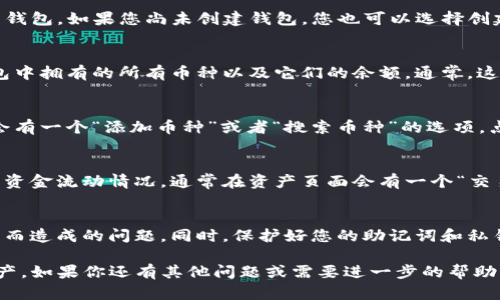 要查看TP钱包中拥有的币种，您可以按照以下步骤进行操作：

步骤一：安装TP钱包
如果您还没有安装TP钱包应用，请先在您的手机应用商店（如App Store或Google Play）中搜索“TP钱包”进行下载，并完成安装。

步骤二：打开应用并登录
安装完成后，打开TP钱包应用。您需要使用您的助记词或私钥登录到您的钱包。如果您尚未创建钱包，您也可以选择创建一个新的钱包。

步骤三：查看资产
登录之后，您将看到主界面。在主界面的资产展示区，您可以看到当前钱包中拥有的所有币种以及它们的余额。通常，这些数据会以卡片的形式展示，每种币的余额以及市值都会显示在卡片上。

步骤四：添加币种（如需要）
如果您没有在列表中看到某种币，可以尝试手动添加。在资产页面，通常会有一个“添加币种”或者“搜索币种”的选项。点击后，您可以输入币种名称或者选择网络来查找想要添加的币。

步骤五：查看交易历史
除了查看资产，您还可以查看您的交易历史，这样可以更清楚地了解您的资金流动情况。通常在资产页面会有一个“交易记录”或“历史记录”的按钮，点击可以查看详细信息。

注意事项
在浏览钱包中的资产时，确保您的应用版本是最新的，以避免因版本更新而造成的问题。同时，保护好您的助记词和私钥，以防止资金损失。

通过以上步骤，您应该能够顺利地查看您在TP钱包中拥有的各类数字资产。如果你还有其他问题或需要进一步的帮助，随时可以寻求社区支持或者官方帮助。