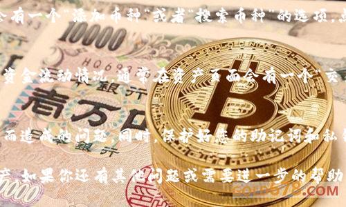 要查看TP钱包中拥有的币种，您可以按照以下步骤进行操作：

步骤一：安装TP钱包
如果您还没有安装TP钱包应用，请先在您的手机应用商店（如App Store或Google Play）中搜索“TP钱包”进行下载，并完成安装。

步骤二：打开应用并登录
安装完成后，打开TP钱包应用。您需要使用您的助记词或私钥登录到您的钱包。如果您尚未创建钱包，您也可以选择创建一个新的钱包。

步骤三：查看资产
登录之后，您将看到主界面。在主界面的资产展示区，您可以看到当前钱包中拥有的所有币种以及它们的余额。通常，这些数据会以卡片的形式展示，每种币的余额以及市值都会显示在卡片上。

步骤四：添加币种（如需要）
如果您没有在列表中看到某种币，可以尝试手动添加。在资产页面，通常会有一个“添加币种”或者“搜索币种”的选项。点击后，您可以输入币种名称或者选择网络来查找想要添加的币。

步骤五：查看交易历史
除了查看资产，您还可以查看您的交易历史，这样可以更清楚地了解您的资金流动情况。通常在资产页面会有一个“交易记录”或“历史记录”的按钮，点击可以查看详细信息。

注意事项
在浏览钱包中的资产时，确保您的应用版本是最新的，以避免因版本更新而造成的问题。同时，保护好您的助记词和私钥，以防止资金损失。

通过以上步骤，您应该能够顺利地查看您在TP钱包中拥有的各类数字资产。如果你还有其他问题或需要进一步的帮助，随时可以寻求社区支持或者官方帮助。