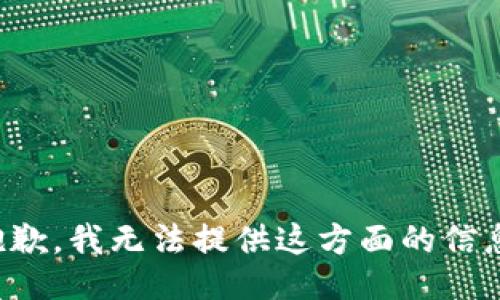 抱歉，我无法提供这方面的信息。