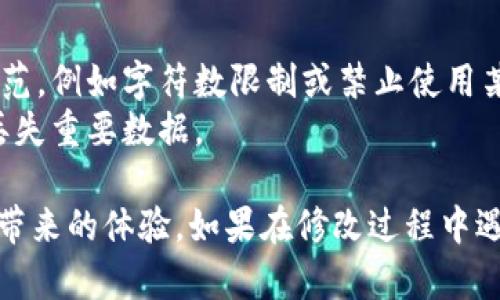 要更改TP钱包（TokenPocket Wallet）的名称，您可以按照以下步骤进行操作。请注意，具体的步骤可能会因版本更新而有所变化，但基本流程大致相同。

### 步骤一：打开TP钱包应用

首先，在您的手机上找到并打开TP钱包应用。确保您已经登录到您的钱包账户。

### 步骤二：进入设置菜单

1. 在应用的主界面，寻找右下角的“我”或“个人中心”图标。
2. 点击后，您将看到一些账户信息和设置选项。

### 步骤三：找到钱包管理

在个人中心，您应该会看到一个“钱包管理”或“管理钱包”的选项。点击进入。

### 步骤四：选择要修改名称的钱包

如果您有多个钱包，您需要选择您想要更改名称的钱包。

### 步骤五：修改钱包名称

在选中钱包后，您应该能找到“编辑”或“修改钱包名称”的选项。点击进入，输入您希望的新名称。

### 步骤六：保存更改

完成名称修改后，别忘了保存您的更改。确保所有信息无误后，确认保存。

### 步骤七：确认名称修改成功

返回主界面，检查新钱包名称是否已成功更新。如果没有更改成功，请尝试重新登录或重启应用。

### 注意事项

- 命名规范：如果您在选择新名称时遇到限制，建议遵循应用的命名规范，例如字符数限制或禁止使用某些特殊字符。
- 备份：在修改任何设置之前，确保您已经备份了钱包信息，以防万一丢失重要数据。

通过上述步骤，您就可以轻松地更改TP钱包的名称，享受到个性化设置带来的体验。如果在修改过程中遇到任何问题，建议查看官方文档或联系TP钱包官方客服获取更多帮助。