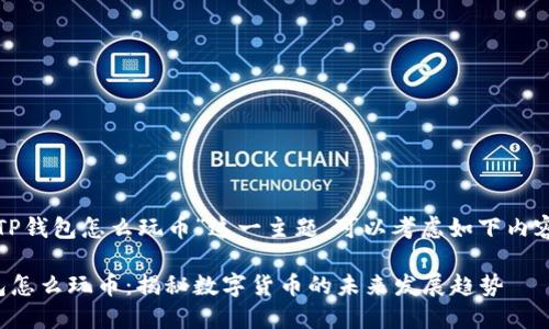 对于“TP钱包怎么玩币”这一主题，可以考虑如下内容结构：

TP钱包怎么玩币：揭秘数字货币的未来发展趋势