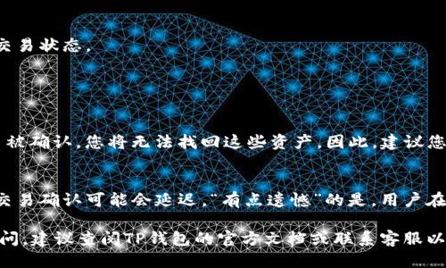 要将TP钱包中的USDT提取到其他钱包或交易所，您可以按照以下步骤操作：

步骤1：打开TP钱包
首先，确保您的TP钱包已正确安装并且您已登录到您的账户。在钱包界面，您将看到所有持有的数字资产，包括USDT。

步骤2：选择USDT
在您账户的资产列表中，找到USDT（通常标记为Tether）。点击进入USDT资产页面，您将看到当前余额和其他相关信息。

步骤3：点击“提取”或“转账”按钮
在USDT资产页面，寻找“提取”或“转账”按钮。点击这个按钮，您将进入提取界面。在这里，您可以输入要提取的USDT数量和接收方的地址。

步骤4：输入接收地址
确保您输入了正确的接收地址。这是转账中最重要的一步，若输入错误，您的USDT可能会永久丢失。如果您是在其他交易所提取，确保该交易所支持USDT并且接收地址格式正确。

步骤5：确认提取金额和手续费
在确认页面上，您将看到您提取的金额和交易手续费。请仔细查看，确认无误后再继续操作。

步骤6：输入交易密码
为了保护您的资产，TP钱包通常会要求您输入交易密码。输入后，请确认您的交易信息，然后提交请求。

步骤7：等待交易确认
提交后，您需要等待区块链上交易的确认。根据网络的拥堵程度，这可能需要几分钟的时间。您可以在TP钱包的交易记录中查看交易状态。

常见问题

问题1：如果我输入了错误的接收地址怎么办？
真心觉得这是一个让许多用户担心的问题。输入错误的接收地址通常会导致资产的永久损失。由于区块链的不可逆性，一旦交易被确认，您将无法找回这些资产。因此，建议您在提取前仔细检查接收地址，确保其完整且正确。有些钱包提供地址簿功能，您可以将常用的接收地址保存下来，避免输入错误。

问题2：提取USDT需要多长时间？
这个问题的答案因网络拥堵情况而异。通常情况下，如果网络相对平稳，USDT的提取在几分钟内就会完成。然而，在网络拥堵时，交易确认可能会延迟。“有点遗憾”的是，用户在这种情况下可能需要耐心等待。在这种情况下，您可以通过钱包的交易记录查询交易状态，了解进度。

总结而言，通过TP钱包提取USDT的过程其实并不复杂，只需按照步骤认真操作，确保信息准确并确认交易细节。如果您仍然有疑问，建议查阅TP钱包的官方文档或联系客服以获取帮助。希望这些信息能够帮助到您！