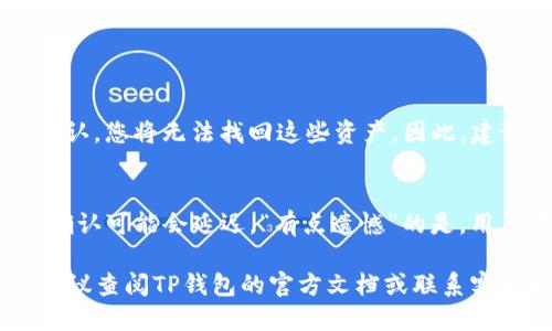 要将TP钱包中的USDT提取到其他钱包或交易所，您可以按照以下步骤操作：

步骤1：打开TP钱包
首先，确保您的TP钱包已正确安装并且您已登录到您的账户。在钱包界面，您将看到所有持有的数字资产，包括USDT。

步骤2：选择USDT
在您账户的资产列表中，找到USDT（通常标记为Tether）。点击进入USDT资产页面，您将看到当前余额和其他相关信息。

步骤3：点击“提取”或“转账”按钮
在USDT资产页面，寻找“提取”或“转账”按钮。点击这个按钮，您将进入提取界面。在这里，您可以输入要提取的USDT数量和接收方的地址。

步骤4：输入接收地址
确保您输入了正确的接收地址。这是转账中最重要的一步，若输入错误，您的USDT可能会永久丢失。如果您是在其他交易所提取，确保该交易所支持USDT并且接收地址格式正确。

步骤5：确认提取金额和手续费
在确认页面上，您将看到您提取的金额和交易手续费。请仔细查看，确认无误后再继续操作。

步骤6：输入交易密码
为了保护您的资产，TP钱包通常会要求您输入交易密码。输入后，请确认您的交易信息，然后提交请求。

步骤7：等待交易确认
提交后，您需要等待区块链上交易的确认。根据网络的拥堵程度，这可能需要几分钟的时间。您可以在TP钱包的交易记录中查看交易状态。

常见问题

问题1：如果我输入了错误的接收地址怎么办？
真心觉得这是一个让许多用户担心的问题。输入错误的接收地址通常会导致资产的永久损失。由于区块链的不可逆性，一旦交易被确认，您将无法找回这些资产。因此，建议您在提取前仔细检查接收地址，确保其完整且正确。有些钱包提供地址簿功能，您可以将常用的接收地址保存下来，避免输入错误。

问题2：提取USDT需要多长时间？
这个问题的答案因网络拥堵情况而异。通常情况下，如果网络相对平稳，USDT的提取在几分钟内就会完成。然而，在网络拥堵时，交易确认可能会延迟。“有点遗憾”的是，用户在这种情况下可能需要耐心等待。在这种情况下，您可以通过钱包的交易记录查询交易状态，了解进度。

总结而言，通过TP钱包提取USDT的过程其实并不复杂，只需按照步骤认真操作，确保信息准确并确认交易细节。如果您仍然有疑问，建议查阅TP钱包的官方文档或联系客服以获取帮助。希望这些信息能够帮助到您！