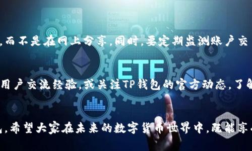 为什么TP钱包闪兑不了？探讨常见问题及解决方案
TP钱包, 闪兑, 数字货币, 交易问题/guanjianci

引言
在数字货币的迅速发展中，TP钱包因其便捷的交易和多品种支持而受到用户的广泛欢迎。然而，很多用户在使用TP钱包进行闪兑时，可能会遇到各种问题，甚至无法完成交易。这让许多用户困惑，甚至感到失落，毕竟，闪兑的便捷性正是很多人选择TP钱包的原因之一。

一、TP钱包闪兑不了的原因
首先，我们需要明确的是，TP钱包闪兑不了的原因可能有很多，从技术故障到操作不当都有可能。下面，我们将详细分析几种常见的原因，让每位用户都能更清晰地了解自己的闪兑难题。

h41. 网络问题/h4
如果在进行闪兑时，用户的网络连接不稳定或者信号较弱，可能会导致操作失败。此时，可以尝试切换网络，或重启路由器，以确保网络信号良好。

h42. 服务器繁忙/h4
有时候，TP钱包的服务器会因为访问量过大而导致交易延迟或失败。这种情况往往发生在数字货币市场波动较大的时候。例如，有新闻报道显示某个币种突然涨幅巨大，这时候可能会有大量用户同时进行交易，造成服务器负担加重。

h43. 钱包版本过期/h4
许多用户在使用TP钱包时，可能没有及时更新到最新版本。旧版本的TP钱包可能会存在一些已知的bug或者安全漏洞，这会影响其正常的操作。因此，定期检查钱包是否为最新版本是非常必要的。

h44. 交易限制/h4
TP钱包可能会对某些交易设定限制，特别是在闪兑功能上。例如，用户的账户等级、所需的手续费或可用余额等因素都可能影响交易的顺利完成。在进行交易之前，务必确认您的账户设置及相关条件已满足。

h45. 其他技术性原因/h4
有时候，闪兑无法成功的原因可能是由于TP钱包内部出现的某种技术故障。此时，用户往往无能为力，只能耐心等待官方进行修复。

二、解决TP钱包闪兑问题的方法
了解到造成TP钱包闪兑不了的原因后，接下来我们需考虑该如何有效解决这些问题。我们不妨逐一来看看每个问题的解决方案。

h41. 改善网络环境/h4
在网络不稳定的情况下，可以尝试换用4G或5G网络，或者寻找一个Wi-Fi信号良好的环境。保持网络连接畅通，能有效提高成功闪兑的概率。

h42. 等待并重新尝试/h4
如果是因为服务器繁忙导致的闪兑失败，用户可以稍后再试。通常在市场稳定后，交易成功的概率会提升。在此期间，还可以注意关注TP钱包官方渠道，获取最新的服务公告。

h43. 更新钱包版本/h4
确保钱包更新到最新版本是非常重要的。用户可以在应用商店搜索