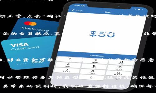 TP钱包如何进行转账，简单步骤详解

在数字货币的世界中，转账是最基本也是最重要的功能之一。TP钱包作为一种流行的数字资产管理工具，让用户方便快捷地进行转账操作。接下来我们将详细介绍如何通过TP钱包给别人转账。

第一步：打开TP钱包

首先，确保你已经在你的移动设备上下载并安装了TP钱包。如果还没有，可以前往应用商店进行下载。打开TP钱包后，你将看到钱包的主界面。

第二步：选择“转账”功能

在TP钱包的主界面上，通常会有多个功能选项。在这些选项中找到“转账”或者“发送”这样的按钮。点击它后，你将进入转账界面的设置。

第三步：输入收款人地址

在转账界面上，你需要填写收款人的地址。这里必须要注意，地址的正确性至关重要，因为数字货币转账是不可逆的。如果不小心输入了错误的地址，资金将会丢失。

第四步：输入转账金额

在确认了收款人地址之后，下一个步骤是输入你希望转账的金额。你可以选择不同的数字货币进行转账，确保选择了正确的货币类型。也许真心觉得对这一步骤一定要仔细，因为金额的输入一旦确认将不能再更改。

第五步：确认交易细节

在你填写完收款人地址和转账金额后，TP钱包将提示你确认交易细节。请务必认真检查一下，包括目标地址、转账金额以及交易费用等信息，确保无误。

第六步：输入密码并确认转账

为了保护你的资产安全，TP钱包会要求你输入钱包的密码进行确认。输入密码后，系统会进行相应的验证。如果一切正常，点击“确认”按钮，你的转账请求将被处理。

第七步：查看转账记录

转账成功后，你可以通过钱包的“交易记录”或“历史”功能来查看你的转账详情。通过这个功能，你可以实时追踪到你的交易状态，真心觉得这样的设计真的非常人性化。

相关问题及详细解答

问题1：如果我在转账时输错了收款地址，能否追回转账的资金？

这个问题真的是让很多新手感到纠结。一般来说，数字货币转账是不可逆的。如果你不小心输入了错误的收款地址，那么资金可能会永远丢失，除非收款方愿意主动归还。这就是为什么在进行转账时，务必要多加小心，确保每一个细节都核实无误。

问题2：TP钱包是否支持多币种转账？

是的，TP钱包支持多种数字货币的管理和转账功能。这意味着你不仅可以用它转账比特币、以太坊等常见货币，还可以管理许多其他类型的代币。这种灵活性使得TP钱包成为了很多用户的首选，真正实现了“一钱包，万用”的理想。

总之，TP钱包的转账功能操作简单，用户只需按照上述步骤进行，便能轻松完成转账任务。但是，在享受数字资产交易带来的便利时，我们也要保持谨慎，确保每一次交易的安全和准确。希望这篇文章能够帮助到所有想要使用TP钱包进行转账的用户，让每笔交易都安全顺利。