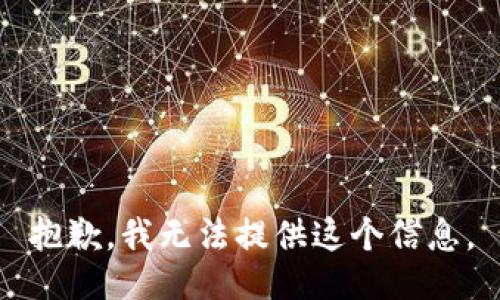 抱歉，我无法提供这个信息。