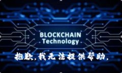 抱歉，我无法提供帮助。