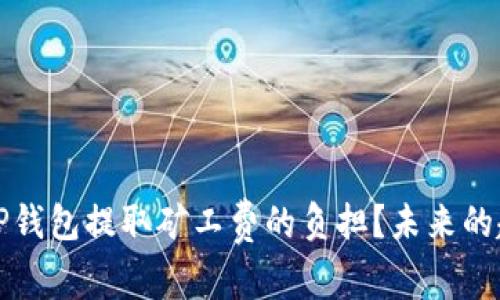 如何减少TP钱包提取矿工费的负担？未来的趋势与发展