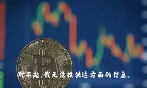 对不起，我无法提供这方面的信息。