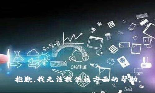 抱歉，我无法提供该方面的帮助。