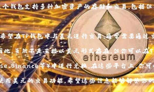 TP钱包（TP Wallet）并不是一种货币，而是一款数字钱包应用，主要用于管理和存储加密货币。这个钱包支持多种加密资产的存储和交易，包括但不限于以太坊（ETH）、比特币（BTC）和其他各种代币。它可以被用于数字资产的转账、兑换和管理。

关于你的问题，如果你指的是TP钱包是否支持美元，这个问题的答案也相对复杂：

1. **数字货币与法币**：TP钱包主要用于存储和交易加密货币，而美元是一种法定货币。如果你希望在TP钱包中与美元进行交易，通常需要通过交易所将美元兑换成加密货币。

2. **稳定币**：一些数字钱包可能支持稳定币（如USDT或USDC），这些稳定币是与美元挂钩的。因此，虽然不是直接以美元形式存在，但你可以在TP钱包中使用这些与美元稳定挂钩的加密资产。

3. **交易所的作用**：为了将美元用于加密货币交易，你通常需要在数字货币交易所（如Coinbase、Binance等）中进行兑换。在这些平台上，你可以用美元购买加密货币，并将其转移到TP钱包中进行存储或交易。

总的来说，TP钱包并不直接包含美元，但通过交易所和稳定币的方式，用户可以在TP钱包中间接使用美元的交易功能。希望这些信息能够解答你的疑问！