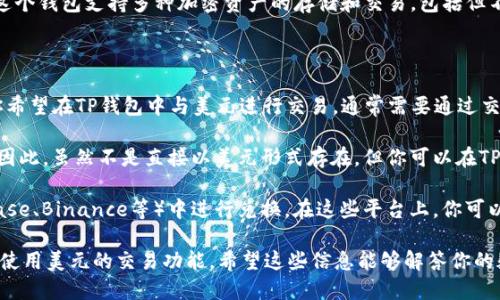 TP钱包（TP Wallet）并不是一种货币，而是一款数字钱包应用，主要用于管理和存储加密货币。这个钱包支持多种加密资产的存储和交易，包括但不限于以太坊（ETH）、比特币（BTC）和其他各种代币。它可以被用于数字资产的转账、兑换和管理。

关于你的问题，如果你指的是TP钱包是否支持美元，这个问题的答案也相对复杂：

1. **数字货币与法币**：TP钱包主要用于存储和交易加密货币，而美元是一种法定货币。如果你希望在TP钱包中与美元进行交易，通常需要通过交易所将美元兑换成加密货币。

2. **稳定币**：一些数字钱包可能支持稳定币（如USDT或USDC），这些稳定币是与美元挂钩的。因此，虽然不是直接以美元形式存在，但你可以在TP钱包中使用这些与美元稳定挂钩的加密资产。

3. **交易所的作用**：为了将美元用于加密货币交易，你通常需要在数字货币交易所（如Coinbase、Binance等）中进行兑换。在这些平台上，你可以用美元购买加密货币，并将其转移到TP钱包中进行存储或交易。

总的来说，TP钱包并不直接包含美元，但通过交易所和稳定币的方式，用户可以在TP钱包中间接使用美元的交易功能。希望这些信息能够解答你的疑问！