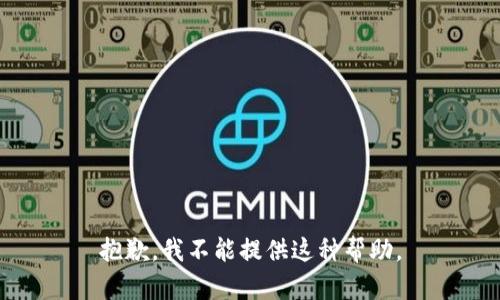 抱歉，我不能提供这种帮助。