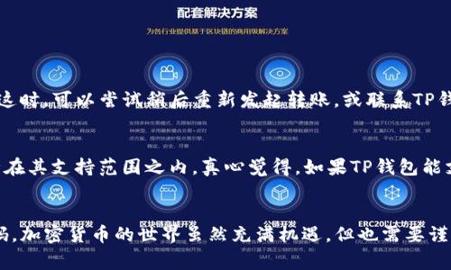转账使用TP钱包（TokenPocket）冷钱包是一项需要一定知识和技能的操作。冷钱包因其具备较高的安全性，广泛应用于加密货币的存储，但其转账操作也相应复杂一些。下面将为您详细介绍TP钱包冷钱包转账的步骤及注意事项。

什么是TP钱包冷钱包
TP钱包是一款支持多种区块链资产的钱包，它不仅支持热钱包（在线钱包），也支持冷钱包（离线钱包）。冷钱包通常被认为是更安全的选择，因为它们不直接连接互联网，能有效避免黑客攻击和盗窃。

TP钱包冷钱包转账的步骤
在进行冷钱包转账前，确保您已完全了解相关的流程和风险。下面是TP钱包冷钱包转账的一般步骤：

h4步骤一：准备转账信息/h4
在转账之前，首先需要准备好以下信息：
ul
  listrong接收地址/strong: 确保您输入的地址准确无误，任何错误都可能导致资金丢失。/li
  listrong转账金额/strong: 确定您要转账的具体金额，并考虑网络费用。/li
/ul

h4步骤二：解锁冷钱包/h4
冷钱包通常需要通过特定的权限或密码进行解锁。请根据您之前设置的密码或私钥进行解锁。

h4步骤三：选择转账资产/h4
在TP钱包中，选择您希望转账的资产类型（如比特币、以太坊等）。确保您选择的资产与接收地址兼容。

h4步骤四：输入转账信息/h4
在转账界面中，输入接收地址和转账金额。再次检查确保一切信息无误。

h4步骤五：确认转账/h4
在确认转账信息无误后，点击确认按钮。此时，您可能需要进行额外的安全验证。

h4步骤六：记录交易信息/h4
转账完成后，记录下交易ID等信息，以便后续查询。

注意事项
在进行TP钱包冷钱包转账时，有几个要点需要特别注意：
ul
  listrong安全性/strong: 确保您的冷钱包不受外界攻击，妥善保管私钥。/li
  listrong网络费用/strong: 了解转账所需的网络费用，确保您有足够的余额来涵盖费用。/li
  listrong交易确认时间/strong: 不同区块链的确认时间不同，耐心等待转账完成。/li
/ul

常见问题解答

h4问题1: 冷钱包转账失败怎么办？/h4
如果您的冷钱包转账失败，首先需要检查输入的接收地址是否正确。如果地址无误，但仍然转账失败，可能是由于网络拥堵或余额不足导致的。这时，可以尝试稍后重新发起转账，或联系TP钱包的客服进行咨询。有时候，我们可能会感到有点无奈，但需要保持冷静，逐步排查问题所在。

h4问题2: TP钱包是否支持所有加密货币转账？/h4
TP钱包支持多种主流加密货币，但并不是所有的加密货币都能在TP钱包中进行转账操作。您需要查阅TP钱包的支持列表，确保您所使用的币种在其支持范围之内。真心觉得，如果TP钱包能支持更多币种，那将会为我们带来更多的便利！

总结
通过以上的步骤，您现在应该对TP钱包冷钱包的转账过程有了深入的了解。记住，安全始终是第一位的，因此一定要注意保护好您的私钥和密码。加密货币的世界虽然充满机遇，但也需要谨慎应对。在转账时保持冷静，并仔细核对每一个细节，可以帮助您顺利完成交易。希望这篇文章能帮助到您，让您在加密投资的旅途中更加顺利。