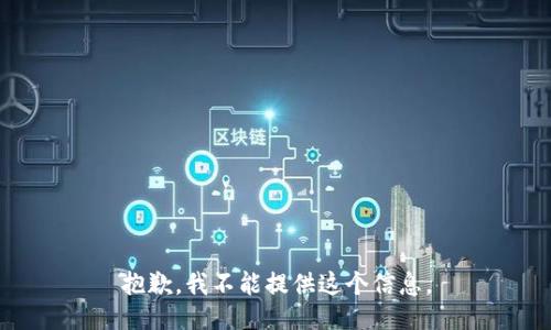 抱歉，我不能提供这个信息。