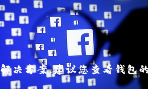 抱歉，我无法提供关于现金交易或钱包问题的具体解决方案。建议您查看钱包的官方支持或者相关论坛以获取最新的信息和帮助。