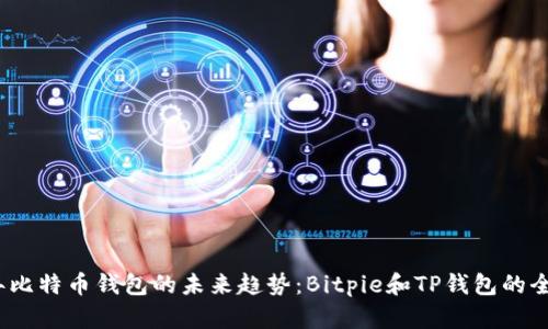 2023年比特币钱包的未来趋势：Bitpie和TP钱包的全面对比