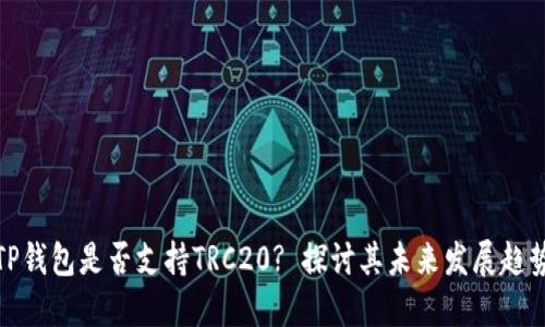 TP钱包是否支持TRC20? 探讨其未来发展趋势