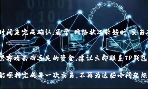 在使用TP钱包（Trust Wallet）进行加密货币转账时，出现转不了币的情况是比较常见的。遇到这种问题时，用户通常可能会感到困惑甚至焦虑。让我们分析常见的原因以及解决办法。

1. 检查网络连接
首先，确保你的设备连接到互联网。没有稳定的网络，钱包将无法完成交易。这听起来简单，但很多时候因为网络问题而导致无法转账。当你发现无法转账时，最先要检查的就是你所用的Wi-Fi或移动数据是否正常。

2. 确认手续费余额
每次进行加密货币转账时，都需要支付一定的手续费。如果你的钱包里余额不足以支付这些手续费，转账将会失败。在TP钱包中，你需要确认不仅有足够的币进行转账，还需要留出一定的币作为手续费。因此，确保你的钱包里有足够的BNB或其它网络的原生资产来支付相应的手续费。

3. 检查接收地址
在进行转账时，一定要仔细核对接收方的地址。这是完全自动化的过程，一旦输入错误，转账就有可能成功但资金却无法找到接收方。这种情况下，虽然转账完成，但你的币将永远无法找回。建议在输入接收地址时，采用复制粘贴的方式，避免手动输入时出现的拼写错误。

4. 查看区块链状态
有时候，因为网络拥堵，交易被延迟处理。你可以通过相关的区块链浏览器查看你的交易状态。如果你的交易长时间未被确认，可以考虑重新发送交易，或者调整手续费。但是，要小心操作，以免再次出现问题。

5. 更新钱包应用
确保你的TP钱包是最新版本。软件的更新往往会修复一些已知的故障，也可能会提高交易的效率。定期检查应用商店，看看是否有可用的更新，下载并安装它们可能会解决你遇到的问题。

6. 联系TP钱包支持
如果你已经尝试了上述方法仍然无法解决问题，建议联系TP钱包的客户支持团队。提供他们详细的信息，包括你的钱包地址、交易ID以及遇到的问题。他们的专业团队可以帮助你分析问题，并提出相应的解决方案。

可能的相关问题

问题一：如果我的币转出后一直未显示，怎么办？
遇到币转出后未显示的情况，首先不要惊慌。很多时候，这可能是由于区块链的确认延迟造成的。在这种情况下，你应当给自己的交易一个适当的时间来完成确认。通常，网络状况较好时，交易确认的时间在几分钟到几十分钟之间。如果超过了这个时间，你可以使用区块链浏览器查询交易状态。

问题二：在TP钱包中丢失币怎么办？
对于丢失币的情况，如果你是在意外情况下将币转到了错误地址，那么很遗憾地告诉你，这类交易是不可逆转的。然而，如果是因为应用故障或者黑客攻击而丢失的资金，建议立即联系TP钱包的客户支持，看看能否找回你的币。最重要的是，确保在使用数字货币时注意安全，不要将私人密钥共享给任何人，也不要轻信不明的链接或网站。

总之，使用TP钱包进行加密货币转账时，如果遇到任何问题，不妨先冷静思考一下可能的原因，再有针对性地采取措施。希望每位加密货币用户都能顺利完成每一次交易，不再为这些小问题烦恼！