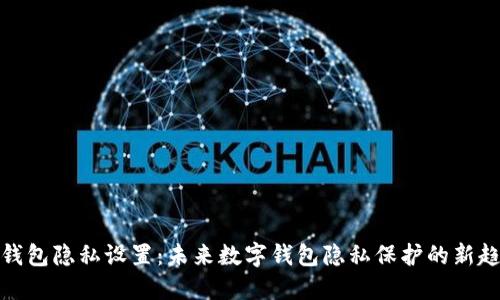 TP钱包隐私设置：未来数字钱包隐私保护的新趋势