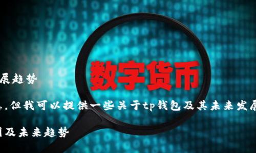 tp钱包下载问题解析及其未来发展趋势

不幸的是，我无法访问最新的信息。但我可以提供一些关于tp钱包及其未来发展的想法。希望这些信息对你有用。

tp钱包下载问题揭秘：背后的原因及未来趋势