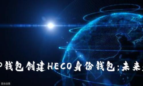 如何使用TP钱包创建HECO身份钱包：未来趋势与发展