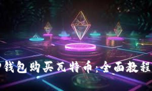 如何通过TP钱包购买瓦特币：全面教程与实用技巧