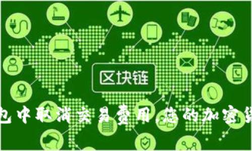 如何在TP钱包中取消交易费用，您的加密货币交易体验