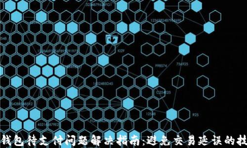 
TP钱包待支付问题解决指南：避免交易延误的技巧
