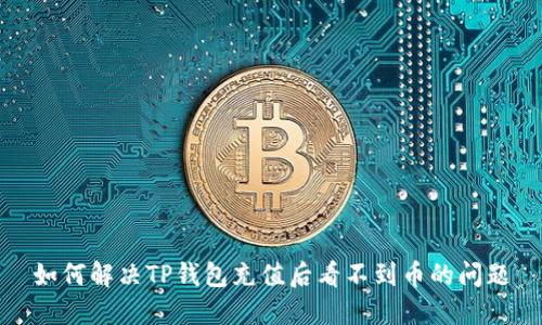 如何解决TP钱包充值后看不到币的问题