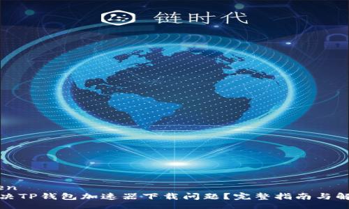  ruimen    
如何解决TP钱包加速器下载问题？完整指南与解决方案