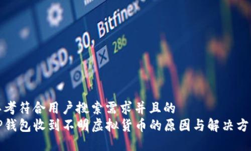 思考符合用户搜索需求并且的  
TP钱包收到不明虚拟货币的原因与解决方法