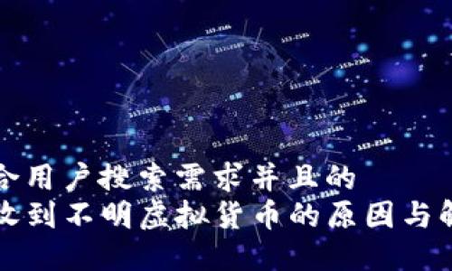 思考符合用户搜索需求并且的  
TP钱包收到不明虚拟货币的原因与解决方法