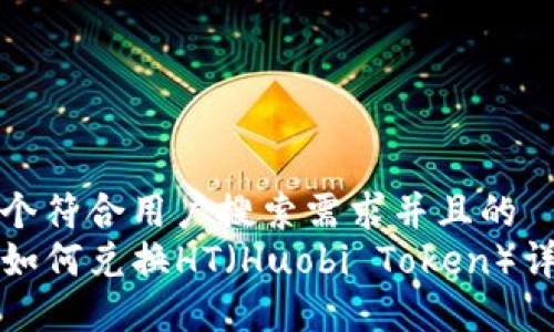 思考一个符合用户搜索需求并且的  
TP钱包如何兑换HT（Huobi Token）详细指南