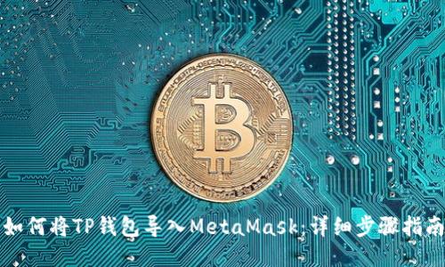 如何将TP钱包导入MetaMask：详细步骤指南