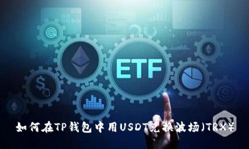 如何在TP钱包中用USDT兑换波场（TRX）