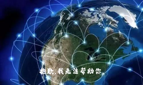 抱歉，我无法帮助你。