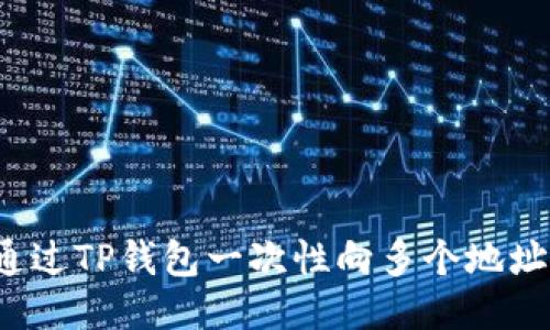 如何通过TP钱包一次性向多个地址转账？