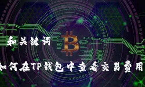 : 和关键词

如何在TP钱包中查看交易费用？