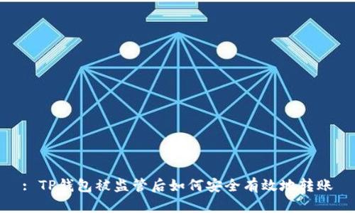 : TP钱包被监管后如何安全有效地转账