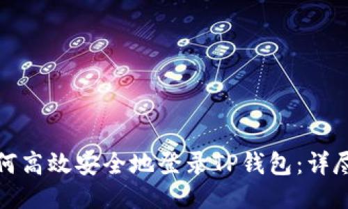 : 如何高效安全地登录TP钱包：详尽指南