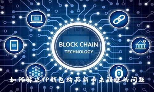 如何解决TP钱包购买新币未到账的问题