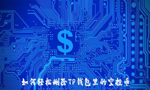  
如何轻松删除TP钱包里的空投币