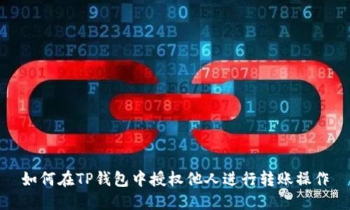 如何在TP钱包中授权他人进行转账操作