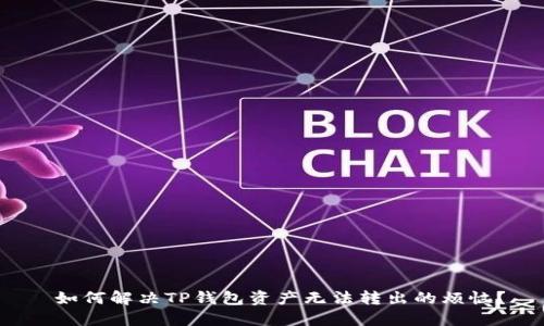  如何解决TP钱包资产无法转出的烦恼？