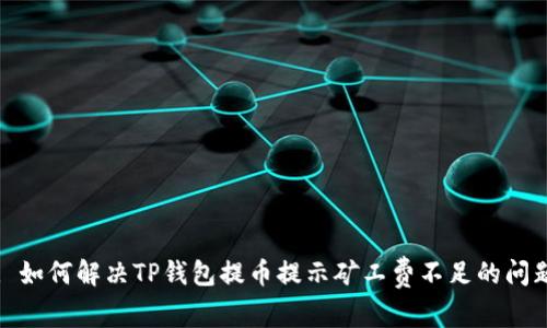 : 如何解决TP钱包提币提示矿工费不足的问题