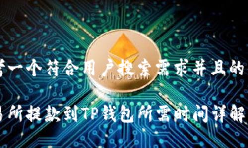 思考一个符合用户搜索需求并且的优质

交易所提款到TP钱包所需时间详解