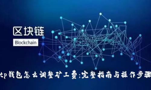 tp钱包怎么调整矿工费：完整指南与操作步骤